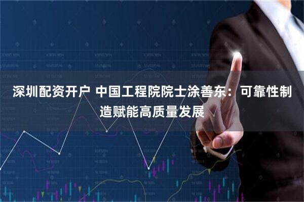 深圳配资开户 中国工程院院士涂善东：可靠性制造赋能高质量发展