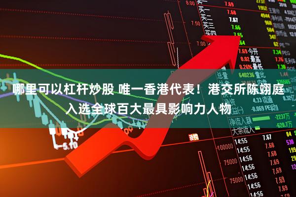 哪里可以杠杆炒股 唯一香港代表！港交所陈翊庭入选全球百大最具影响力人物