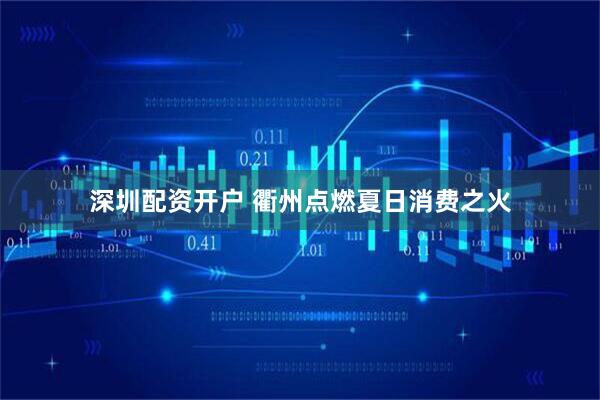 深圳配资开户 衢州点燃夏日消费之火