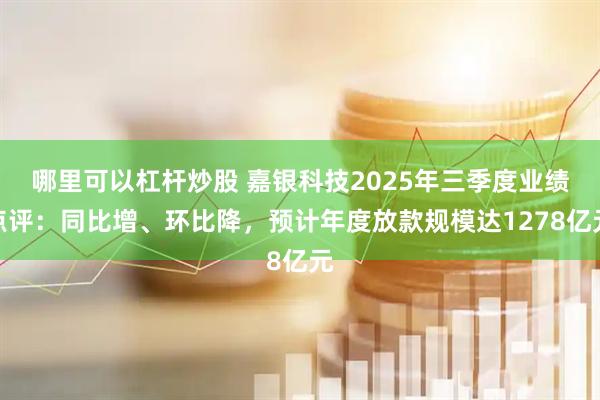 哪里可以杠杆炒股 嘉银科技2025年三季度业绩点评：同比增、环比降，预计年度放款规模达1278亿元